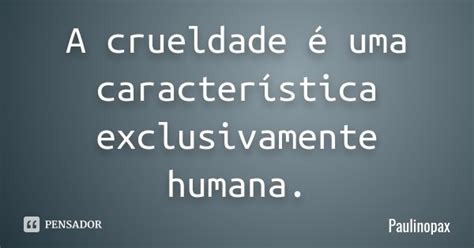 A Crueldade é Uma Característica Paulinopax Pensador