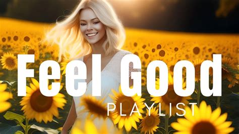 Feel Good Vibes Playlist Ultimate Happy Music Playlist Songs To