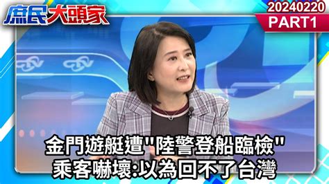 金門遊艇遭 陸警登船臨檢 乘客嚇壞 以為回不了台灣《庶民大頭家》part1 20240220 鄭麗文 林郁方 王鴻薇 鄭村棋 User Tr2lc4uq4x Youtube