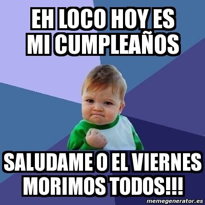 Meme Bebe Exitoso EH LOCO HOY ES MI CUMPLEAÑOS SALUDAME O EL VIERNES