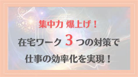 在宅ワークで集中力を爆上げする3つの対策！簡単に仕事の効率化を実現する方法