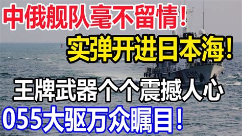 毫不留情！中俄舰队实弹开进日本海，王牌武器个个震撼人心，055大驱万众瞩目！ Youtube