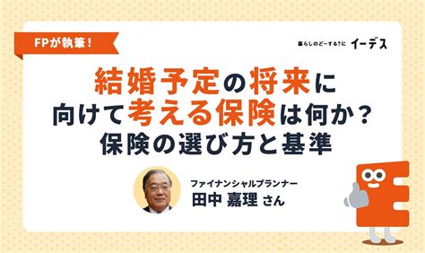 結婚予定のある女性が将来に向けて考えるべき保険は何か？ 考えるべき保険の選び方と基準 イーデス