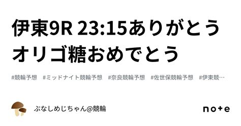 伊東9r 2315㊗️㊗️ありがとうオリゴ糖おめでとう㊗️㊗️｜ぶなしめじちゃん競輪