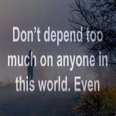 Dont Depend Too Much On Anyone In This World Even Your Shadow Leaves