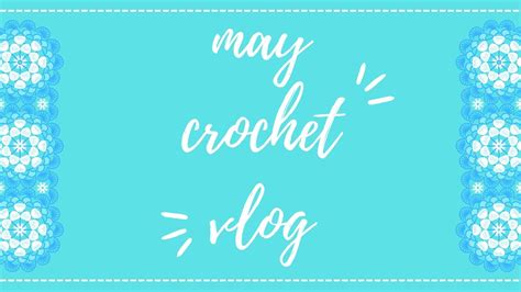 CML May Crochet Vlog 2022 Crafts DIY Fun Handmade Yarn Haul Cute