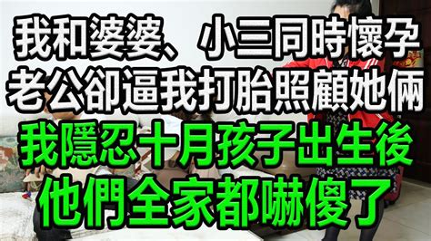 我和婆婆、小三同時懷孕，老公卻逼我打胎，照顧她倆，我隱忍十月，孩子出生後，他們全家都嚇傻了 為人處世 情感故事 生活經驗 幸福人生 Youtube