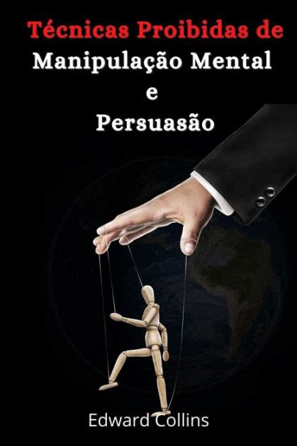 T Cnicas Proibidas De Manipula O Mental E Persuas O By Edward Collins