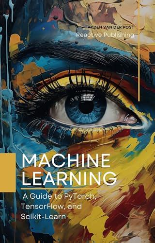 Machine Learning A Guide To Pytorch Tensorflow And Scikit Learn Mastering Machine Learning