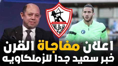 عاجل اعلان خبر سعيد جدا فى الزمالك واجمل خبر هتسمعه ومفاجأة ارمضان صبحى