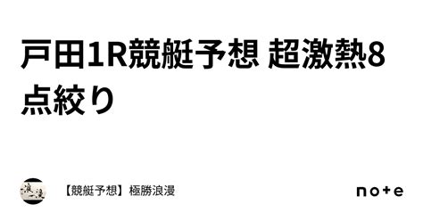 戸田1r🔥競艇予想 超激熱🔥8点絞り｜【競艇予想】極勝浪漫