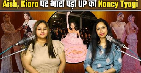 Nancy Tyagi Cannes Up की लड़की ऐसी छाई Aishwarya Urvashi और Kiara को