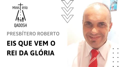 Eis Que Vem O Rei Da Glória - Presbítero Roberto - Eis que vem o Rei da Glória - YouTube