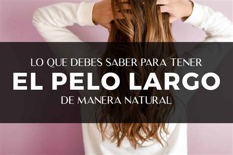 Lo Que Debes Saber Para Tener El Pelo Largo De Forma Natural