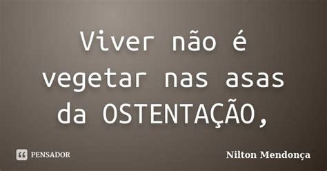 Viver Não é Vegetar Nas Asas Da Nilton Mendonça Pensador