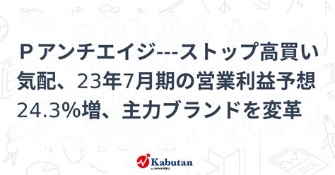 Pアンチエイジ ストップ高買い気配、23年7月期の営業利益予想243％増、主力ブランドを変革 個別株 株探ニュース