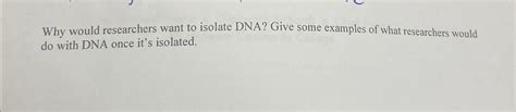 Solved Why Would Researchers Want To Isolate Dna Give Some