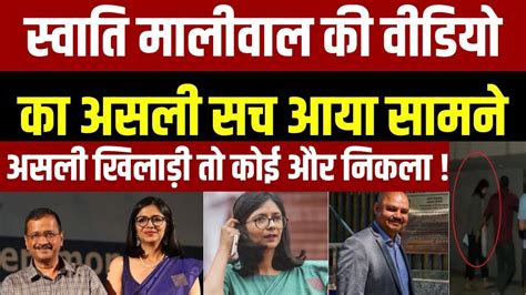 Swati Maliwal Case Video Leak स्वाति मालीवाल की वीडियो का असली सच आया