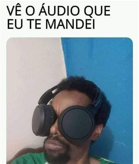 Vê o áudio que eu te mandei Memes