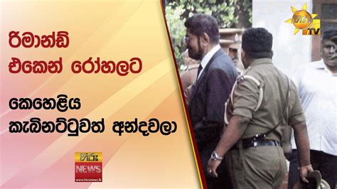 රිමාන්ඩ් එකෙන් රෝහලට කෙහෙළිය කැබිනට්ටුවත් අන්දවලා Hiru News Youtube