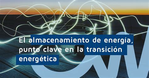 El almacenamiento de la energía punto clave en la transición energética