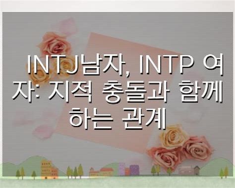 Intj남자 Intp 여자 지적 충돌과 함께하는 관계