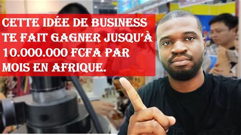 Cette idée de business te fait gagner jusqu a 10 000 000 FCFA par mois