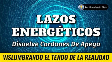 LAZOS ENERGÉTICOS Disuelve Los Cordones de Apego YouTube