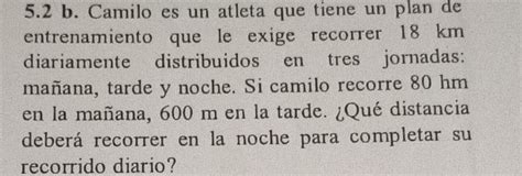 Solved 5 2 B Camilo Es Un Atleta Que Tiene Un Plan De Entrenamiento Que Le Exige Recorrer 18