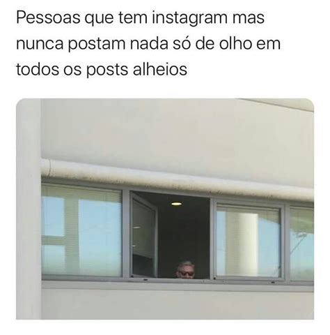 Pessoas que tem Instagram mas nunca postam nada só de olho em todos os