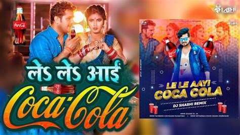 ले ले आई कोका कोला Khesari Lal Yadav Shilpi Raj Le Le Aayi Coca Cola Dj Shashi Bhojpuri Dj