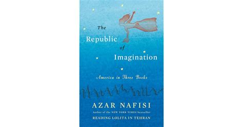 The Republic Of Imagination America In Three Books By Azar Nafisi