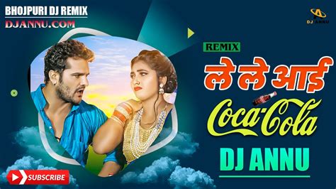 Le Le Aayi Coca Cola Bhojpuri DJ Remix DJ Annu Khesari Lal Yadav