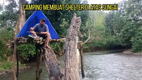 Camping Membuat Shelter Di Atas Sungai Di Batang Pohon Besar Youtube