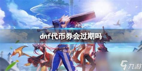 《dnf》代币券时限介绍dnf手游九游手机游戏