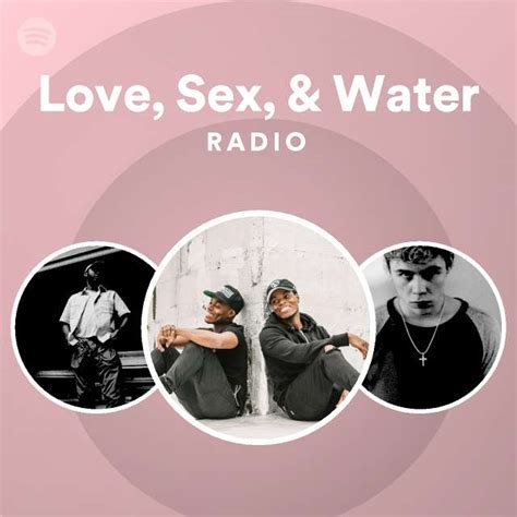 Love Sex And Water Radio Playlist By Spotify Spotify