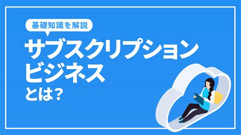 サブスクリプションビジネスとは？基礎知識や成功させるポイントを解説！seo対策・コンサルティングのプロ会社｜格安からプレミアムコースの東京