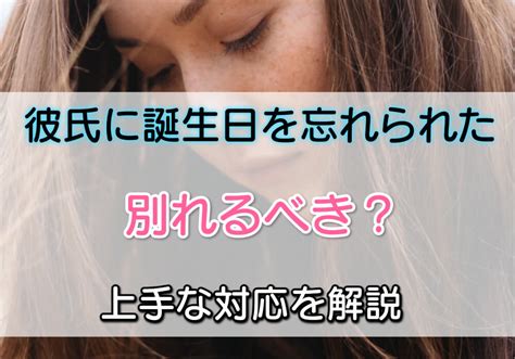 彼氏に誕生日を忘れられたら別れるべき？上手な対応をプロが解説