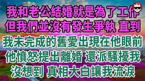 我和老公結婚就是為了工作！但我們並沒有發生爭執 直到！我未完成的舊愛出現在他眼前！他憤怒提出離婚，還派騷擾我！沒想到，真相大白讓我流淚！生活經驗 情感故事 深夜淺讀 幸福人生 深夜淺