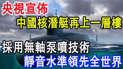 央視宣佈，中國核潛艇再上一層樓，採用無軸泵噴技術，靜音水準領先全世界 Youtube