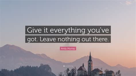 Andy Murray Quote: “Give it everything you’ve got. Leave nothing out ...