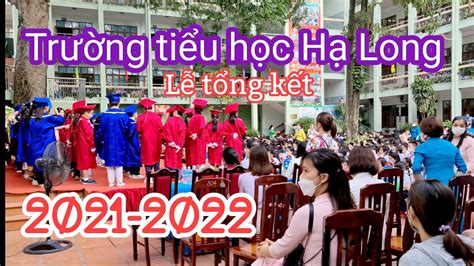 Trường Tiểu Học Hạ Long Lễ Tổng Kết Năm Học 2021 2022 Và Chia Tay Các Bạn Lớp 5 Youtube