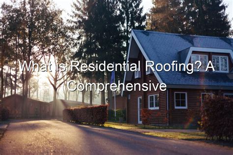 What Is Residential Roofing A Comprehensive Guide To Materials Design