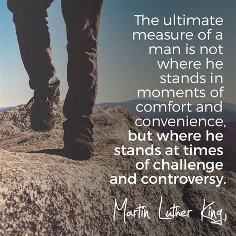 The Ultimate Measure Of A Man Is Not Where He Stands In Moments Of