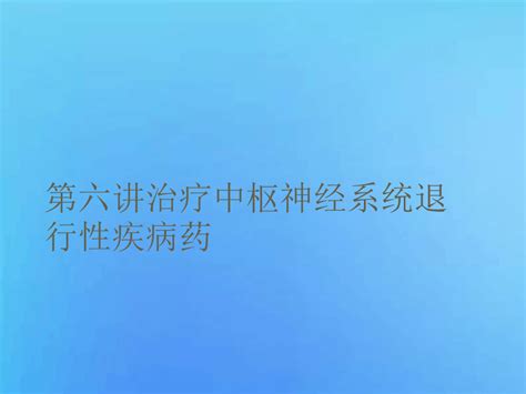 第六讲治疗中枢神经系统退行性疾病药word文档在线阅读与下载无忧文档