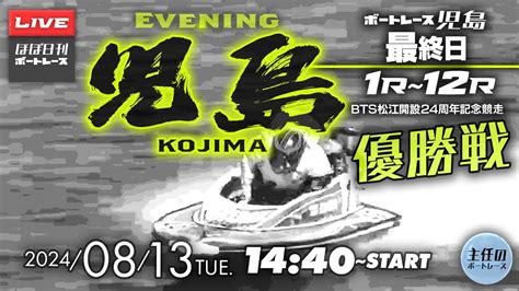 【live】8月13日tue ボートレース児島 最終日 1r～12r 優勝戦【一般・bts松江開設24周年記念競走】 Youtube