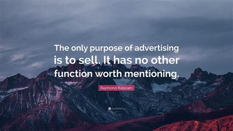 Raymond Rubicam Quote: “The only purpose of advertising is to sell. It