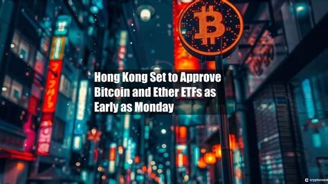 Hong Kong Set To Approve Bitcoin And Ether Etfs As Early As Monday