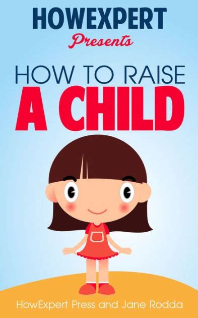 How To Raise A Child Your Step By Step Guide To Raising A Child By