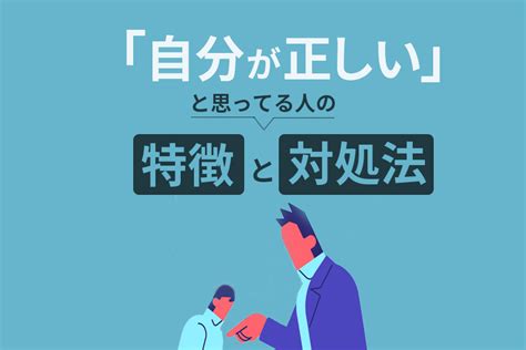 「自分が正しい」と思っている人の特徴と6つの対処法面倒な上司や旦那の心理とは